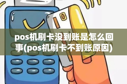 pos机刷卡没到账是怎么回事(pos机刷卡不到账原因)
