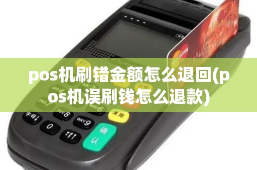 pos机刷错金额怎么退回(pos机误刷钱怎么退款)