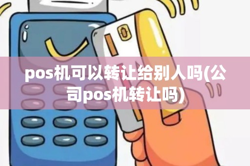 pos机可以转让给别人吗(公司pos机转让吗)