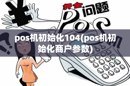 pos机初始化104(pos机初始化商户参数)
