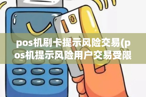 pos机刷卡提示风险交易(pos机提示风险用户交易受限)