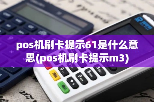 pos机刷卡提示61是什么意思(pos机刷卡提示m3)