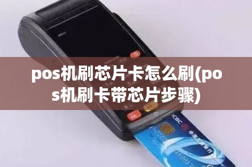 pos机刷芯片卡怎么刷(pos机刷卡带芯片步骤)