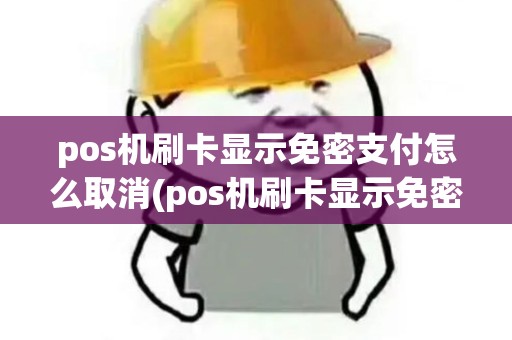 pos机刷卡显示免密支付怎么取消(pos机刷卡显示免密支付)