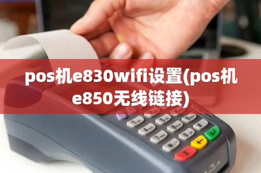 pos机e830wifi设置(pos机e850无线链接)