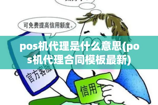 pos机代理是什么意思(pos机代理合同模板最新)