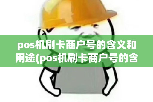 pos机刷卡商户号的含义和用途(pos机刷卡商户号的含义)