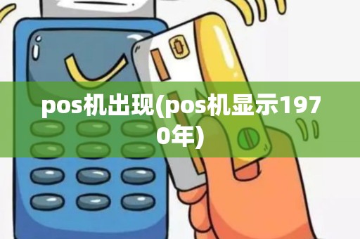 pos机出现(pos机显示1970年)