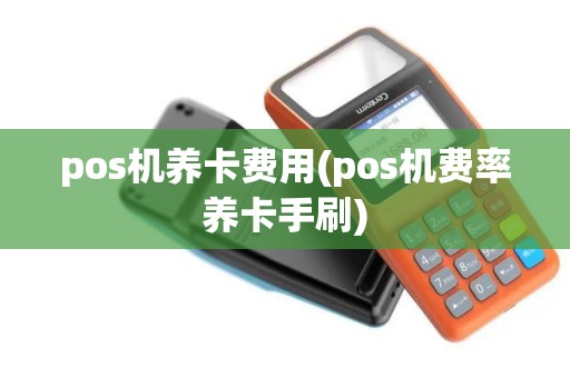 pos机养卡费用(pos机费率养卡手刷)