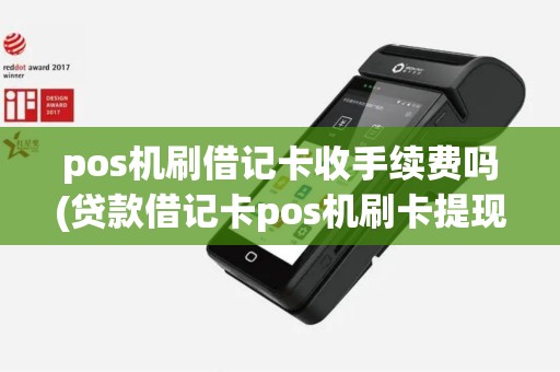 pos机刷借记卡收手续费吗(贷款借记卡pos机刷卡提现)