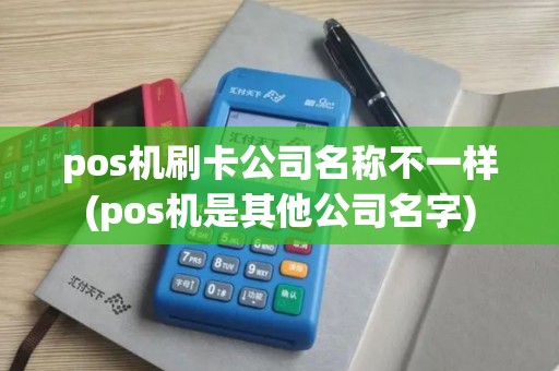 pos机刷卡公司名称不一样(pos机是其他公司名字)