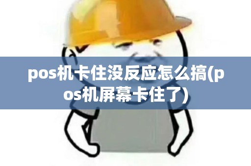 pos机卡住没反应怎么搞(pos机屏幕卡住了)