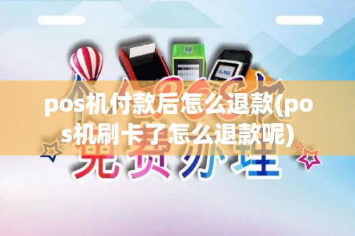 pos机付款后怎么退款(pos机刷卡了怎么退款呢)