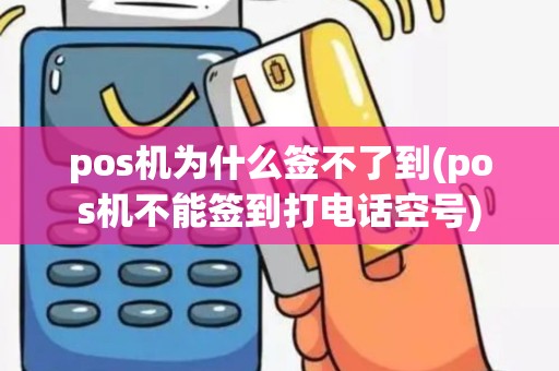 pos机为什么签不了到(pos机不能签到打电话空号)