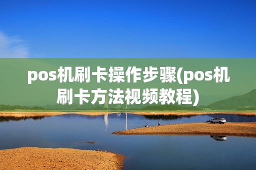 pos机刷卡操作步骤(pos机刷卡方法视频教程)
