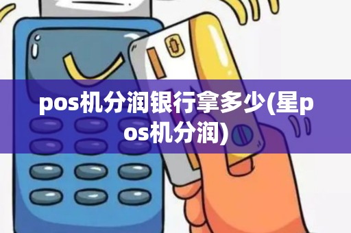 pos机分润银行拿多少(星pos机分润)