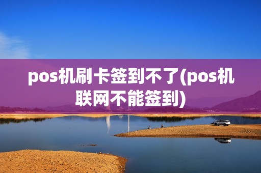 pos机刷卡签到不了(pos机联网不能签到)