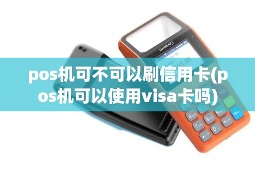 pos机可不可以刷信用卡(pos机可以使用visa卡吗)