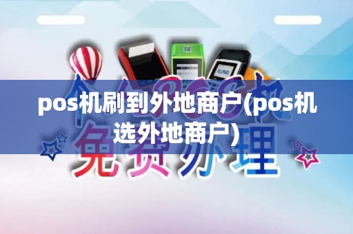 pos机刷到外地商户(pos机选外地商户)