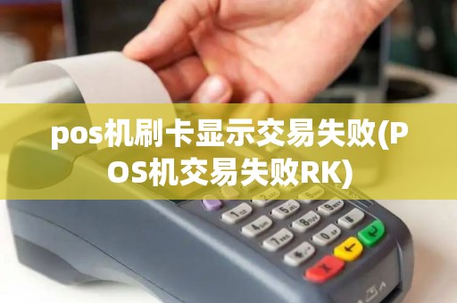 pos机刷卡显示交易失败(POS机交易失败RK)