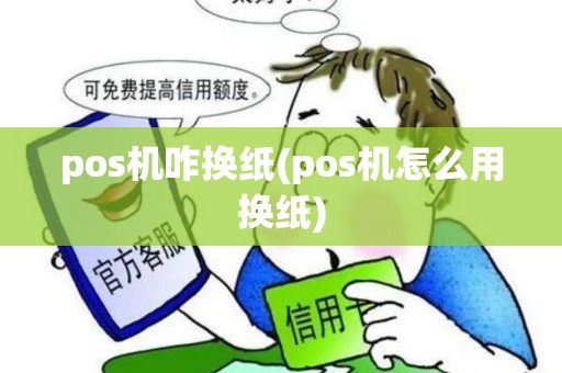 pos机咋换纸(pos机怎么用换纸)