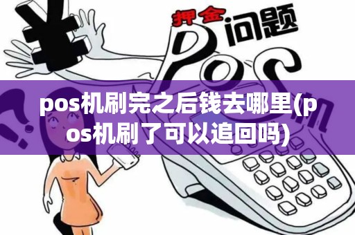 pos机刷完之后钱去哪里(pos机刷了可以追回吗)