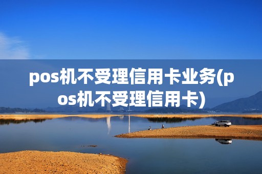 pos机不受理信用卡业务(pos机不受理信用卡)