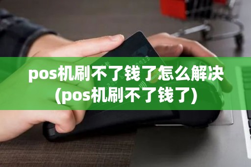 pos机刷不了钱了怎么解决(pos机刷不了钱了)