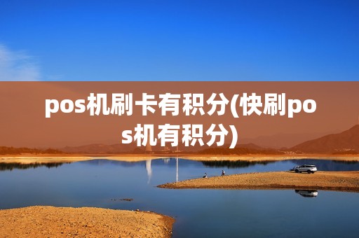 pos机刷卡有积分(快刷pos机有积分)