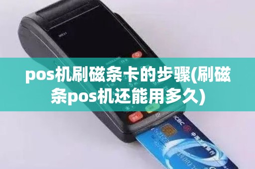 pos机刷磁条卡的步骤(刷磁条pos机还能用多久)