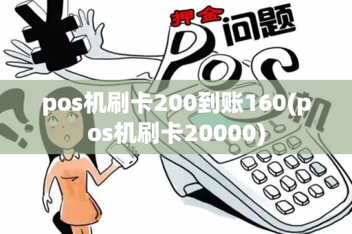 pos机刷卡200到账160(pos机刷卡20000)