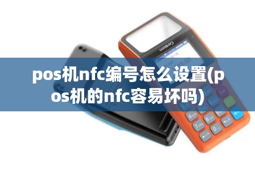 pos机nfc编号怎么设置(pos机的nfc容易坏吗)