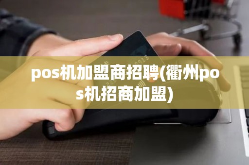 pos机加盟商招聘(衢州pos机招商加盟)