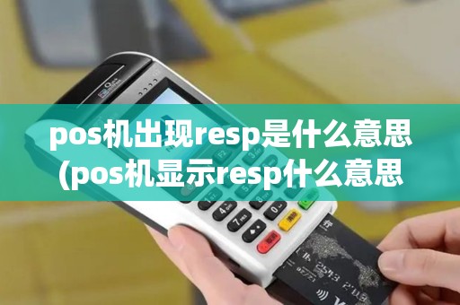 pos机出现resp是什么意思(pos机显示resp什么意思)