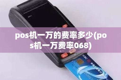 pos机一万的费率多少(pos机一万费率068)