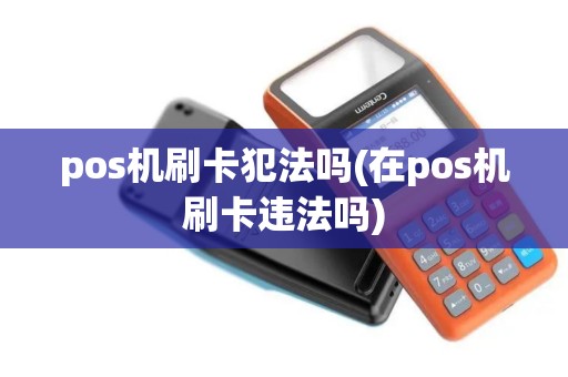 pos机刷卡犯法吗(在pos机刷卡违法吗)