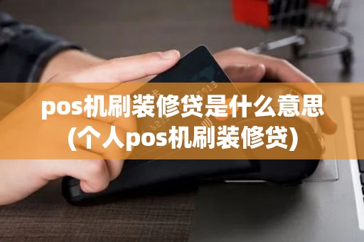 pos机刷装修贷是什么意思(个人pos机刷装修贷)