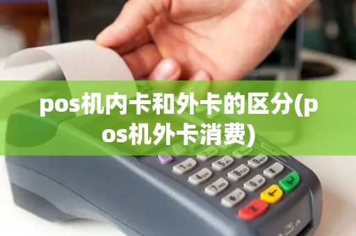 pos机内卡和外卡的区分(pos机外卡消费)