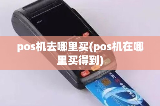 pos机去哪里买(pos机在哪里买得到)