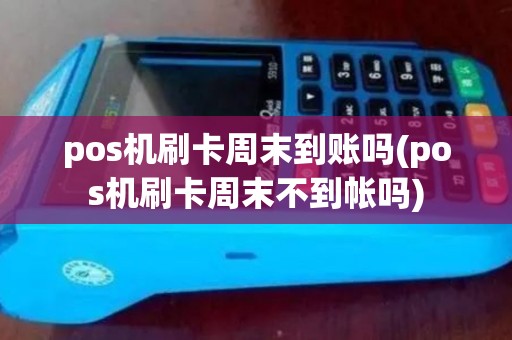 pos机刷卡周末到账吗(pos机刷卡周末不到帐吗)