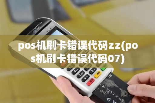pos机刷卡错误代码zz(pos机刷卡错误代码07)