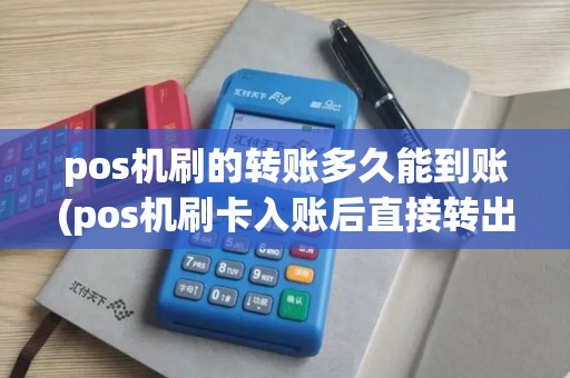 pos机刷的转账多久能到账(pos机刷卡入账后直接转出)