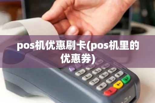 pos机优惠刷卡(pos机里的优惠券)