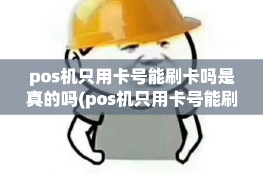 pos机只用卡号能刷卡吗是真的吗(pos机只用卡号能刷卡吗)