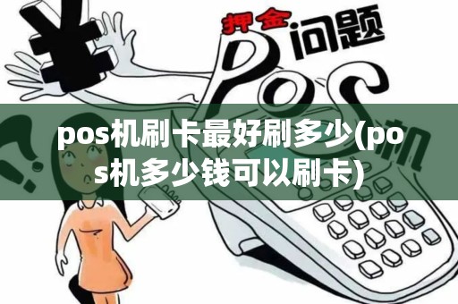 pos机刷卡最好刷多少(pos机多少钱可以刷卡)