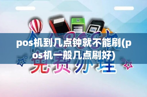 pos机到几点钟就不能刷(pos机一般几点刷好)