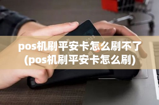 pos机刷平安卡怎么刷不了(pos机刷平安卡怎么刷)
