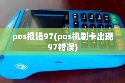 pos报错97(pos机刷卡出现97错误)