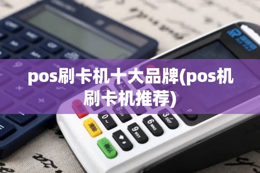 pos刷卡机十大品牌(pos机刷卡机推荐)