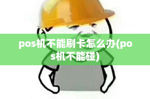 pos机不能刷卡怎么办(pos机不能碰)